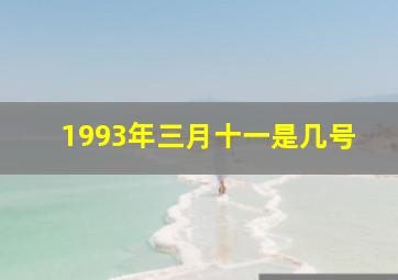 1993年三月十一是几号,三月十一是什么星座