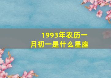 1993年农历一月初一是什么星座,1993年阴历一月初一是什么星座