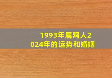 1993年属鸡人2024年的运势和婚姻,2024年93年属鸡的多少岁