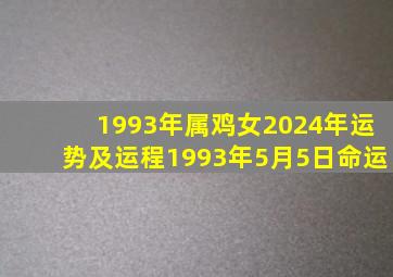 1993年属鸡女2024年运势及运程1993年5月5日命运,1993年出生的2024年多大