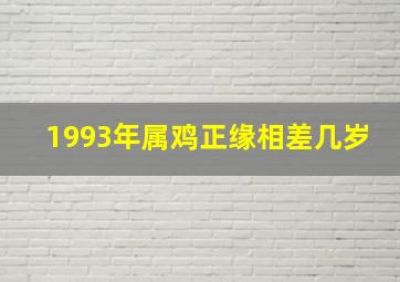 1993年属鸡正缘相差几岁,1993属鸡人正缘是什么时候属鸡注定的缘分是谁