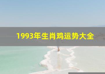 1993年生肖鸡运势大全,1993年生肖鸡的运势