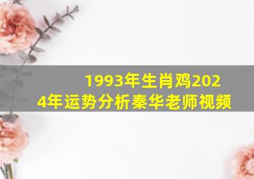 1993年生肖鸡2024年运势分析秦华老师视频,1993年在2024年运势