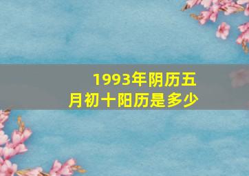 1993年阴历五月初十阳历是多少