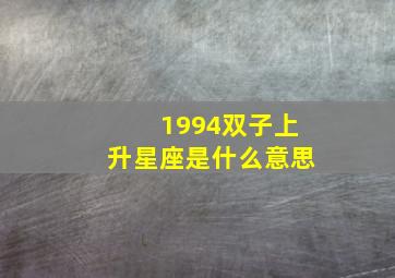 1994双子上升星座是什么意思,19940619双子座的上升星座