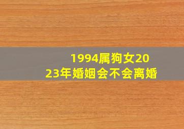 1994属狗女2023年婚姻会不会离婚,1994年属狗女2022年婚姻运势如何