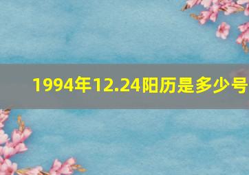 1994年12.24阳历是多少号,农历:1994年10月12日是阳历几月几日