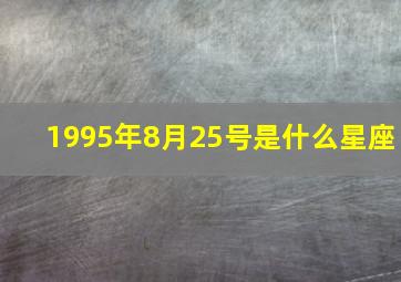 1995年8月25号是什么星座,1995年阳历8.25是什么星座