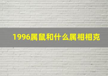 1996属鼠和什么属相相克,1996年属鼠和什么相克