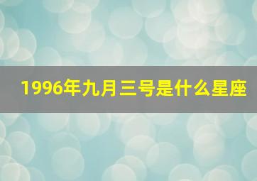 1996年九月三号是什么星座,1996年九月三号是什么星座女