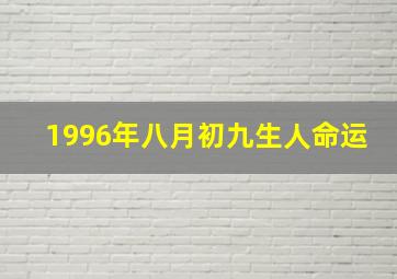 1996年八月初九生人命运,1996年八月初九生人命运详解