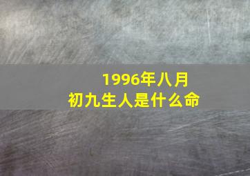 1996年八月初九生人是什么命,96年八月初九出生的好吗