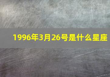 1996年3月26号是什么星座,3月26号出生的是什么星座