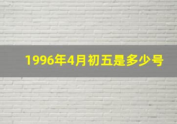 1996年4月初五是多少号,1996年四月初五出生的人是什么命