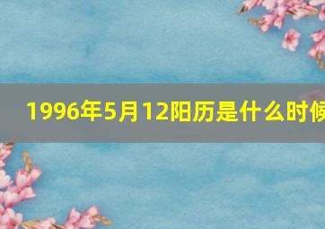 1996年5月12阳历是什么时候,农历1996年5月初2是什么星座