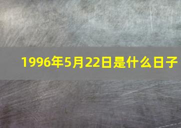 1996年5月22日是什么日子,1996年5月22号