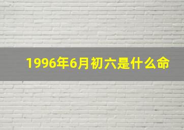 1996年6月初六是什么命,1996年6月初六是多少号