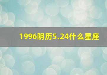 1996阴历5.24什么星座,1996农历424是什么星座