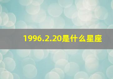 1996.2.20是什么星座