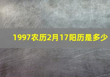 1997农历2月17阳历是多少,1997年农历2月17日出生是什么命