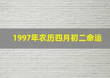 1997年农历四月初二命运,1997年农历四月初二命运详解