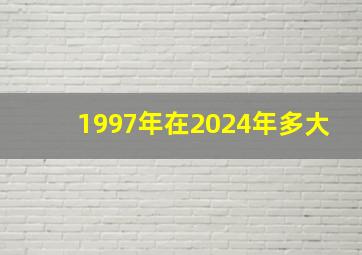 1997年在2024年多大,1997年2024年多少岁