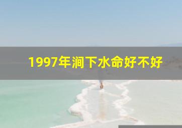 1997年涧下水命好不好,97年涧下水命一生