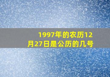 1997年的农历12月27日是公历的几号,1997年12月27日农历是多少号