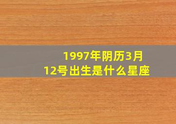 1997年阴历3月12号出生是什么星座,1997年农历3月初十是什么星座