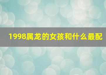 1998属龙的女孩和什么最配,