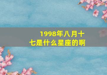 1998年八月十七是什么星座的啊,1998年八月十七是什么命