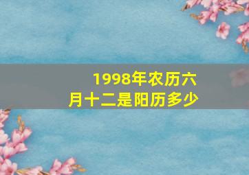 1998年农历六月十二是阳历多少,1998年农历六月十二多大