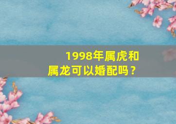 1998年属虎和属龙可以婚配吗？