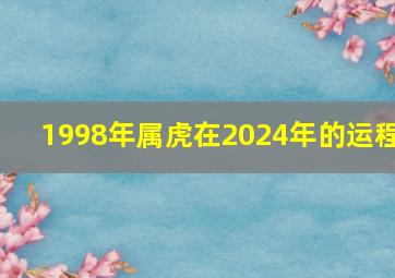 1998年属虎在2024年的运程,1998年的虎在2024年的运势怎么样