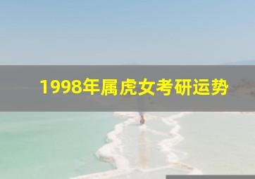 1998年属虎女考研运势,不想出来工作会继续考研考博的生肖