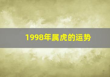 1998年属虎的运势,1998年属虎人的全年运势虎年可以行大运