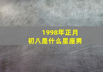 1998年正月初八是什么星座男,正月初八是什么星座