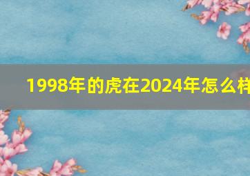 1998年的虎在2024年怎么样,1998年属虎2024年