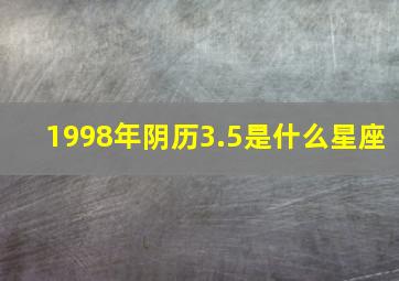 1998年阴历3.5是什么星座