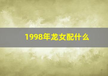 1998年龙女配什么,1988年龙女配什么属相好