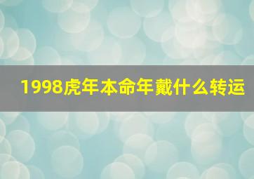 1998虎年本命年戴什么转运,98年属虎的本命年戴什么最好