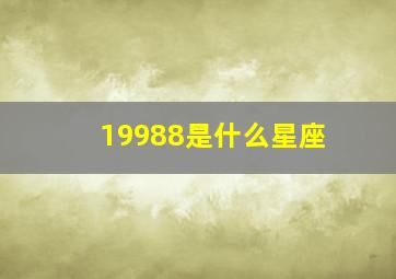 19988是什么星座,1998826是什么星座