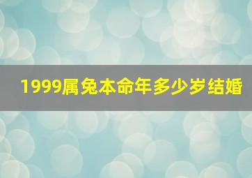 1999属兔本命年多少岁结婚,99年属兔的本命年是多少岁