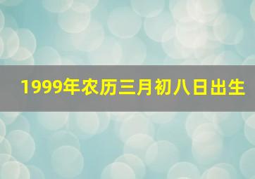 1999年农历三月初八日出生