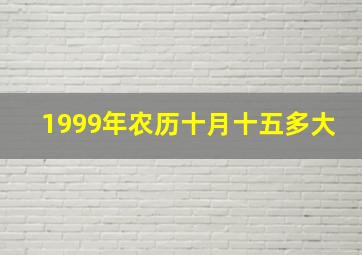 1999年农历十月十五多大,1999年农历10月15日多大了