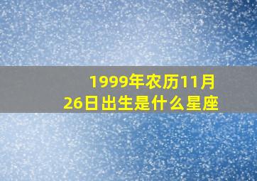 1999年农历11月26日出生是什么星座,农历11月26日是什么星座