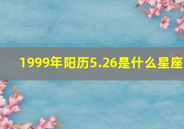 1999年阳历5.26是什么星座,1999年阴历5.26是什么星座