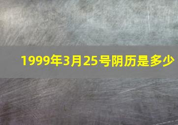 1999年3月25号阴历是多少,1999年3月25日农历是