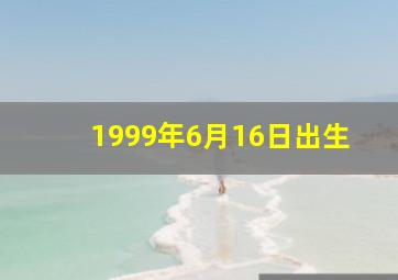 1999年6月16日出生,1999年6月16日出生是什么星座