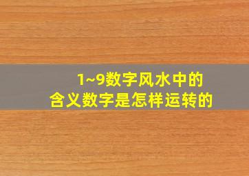 1~9数字风水中的含义数字是怎样运转的,数字在风水学的寓意